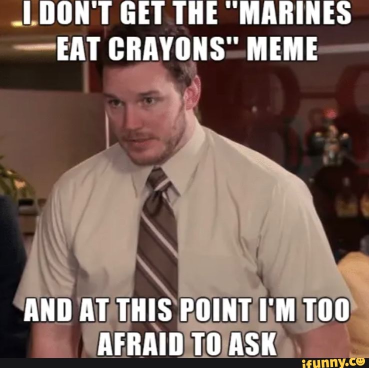 (DON'T GET THE MARINES EAT CRAYONS" MEME AND AT THIS POINT I'M TOO