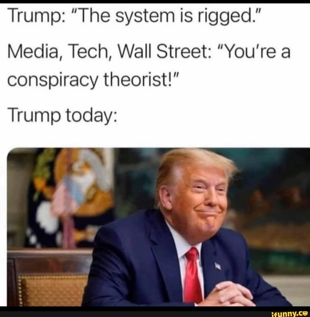 Trump: "The system is rigged."
Media, Tech, Wall Street: "You're a conspiracy theorist!"
Trump today:
