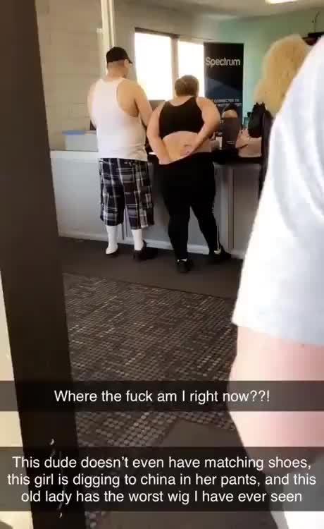 Where Ihe fuck am I right now??!
This dude doesn‘t even have ma1ching shoes.
this girl is digging to china in her pants. and this
old lady has the worst wig I have ever seen