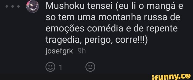 Mushoku tensei (eu lio mangá e so tem uma montanha russa de emoções comédia e de repente tragedia, perigo, corre!!!) josefgrk