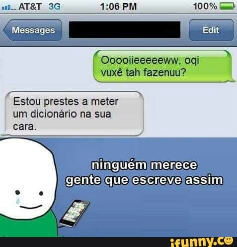 Estou prestes a meter um dicionario na sua
cara.
