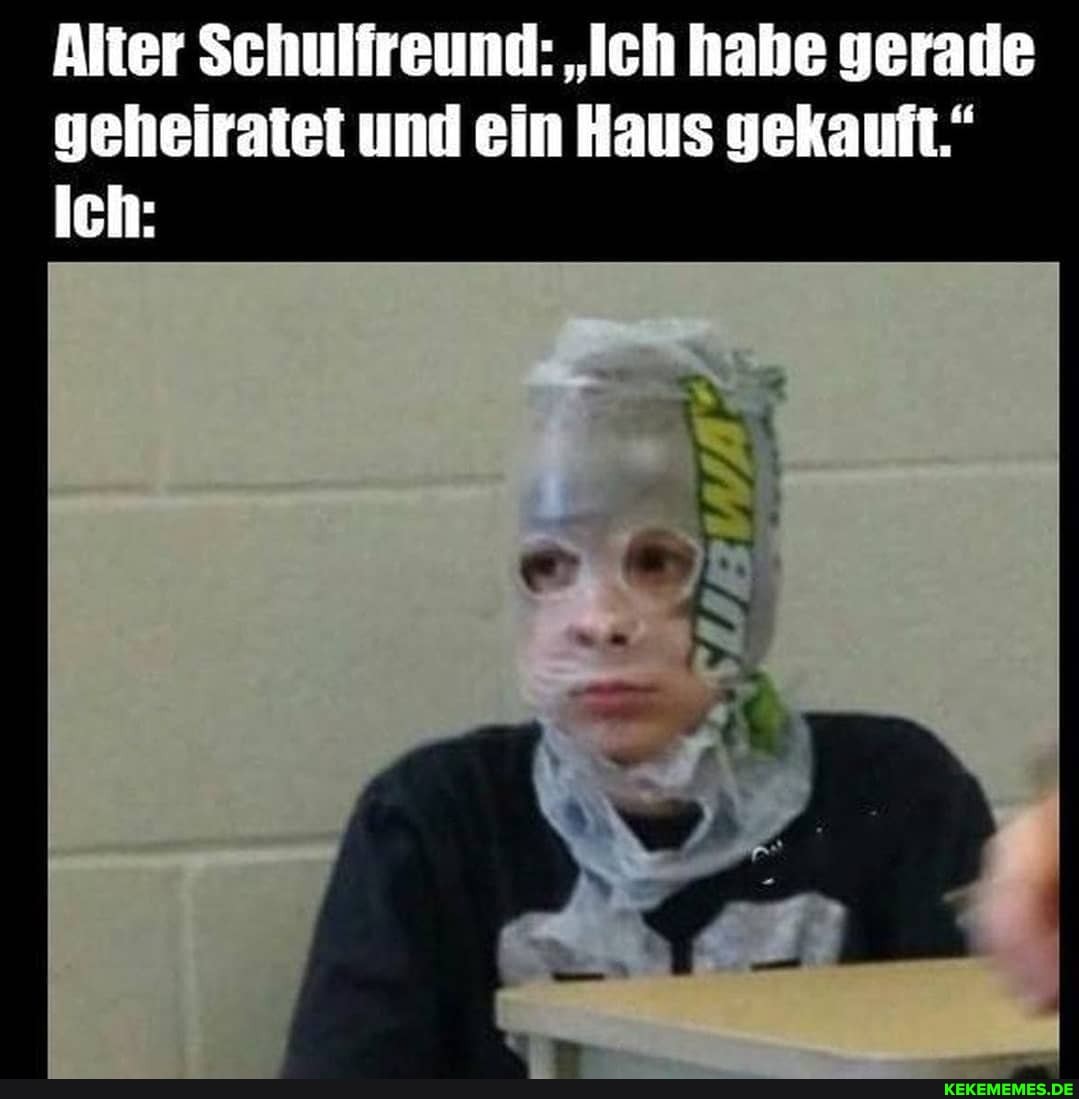 Alter Schulireund: "Ich hahe gerade geheiratet und ein Haus gekauft." leh:
