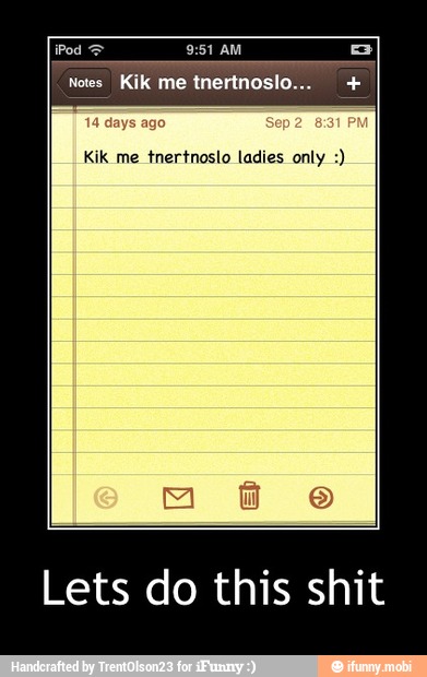 Notes Kik me tnertnoslo... Kik me tnertnoslo ladies only Lets do this shit - Lets do this shit