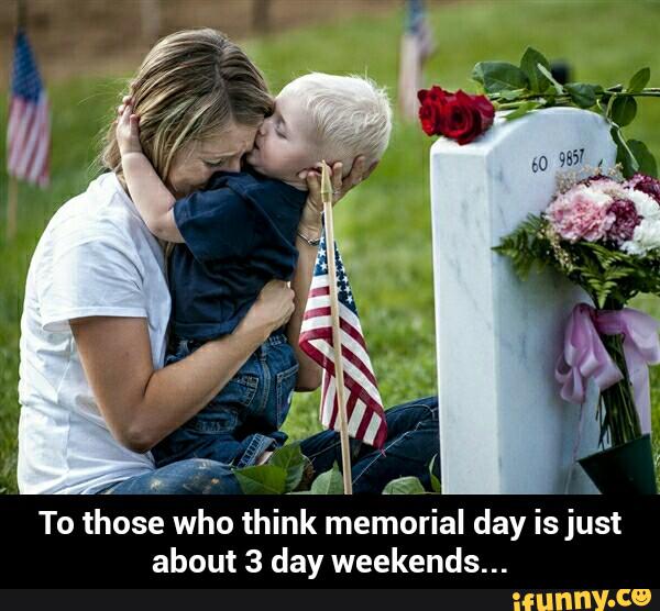To those who think memorial day Is just about 3 day weekends... 