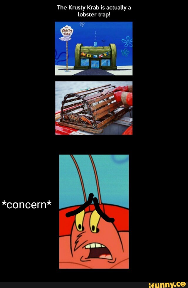 The Krusty Krab is actually a lobster trap! . )