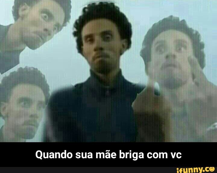 Quando sua mãe briga com vc - Quando sua mãe briga com vc