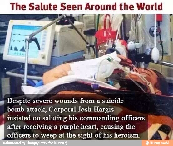 The Salute Seen Around the World
Despite severe wounds from
a
suicide
bomb attack, Corporal Josh Hargis insisted on
saluting his commanding officers
after receiving a purple heart, causing the
officers to weep at the sight of his heroism. AY