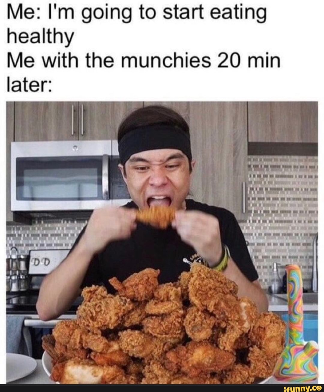 Me: I'm going to start eating
healthy
Me with the munchies 20 min
later:
