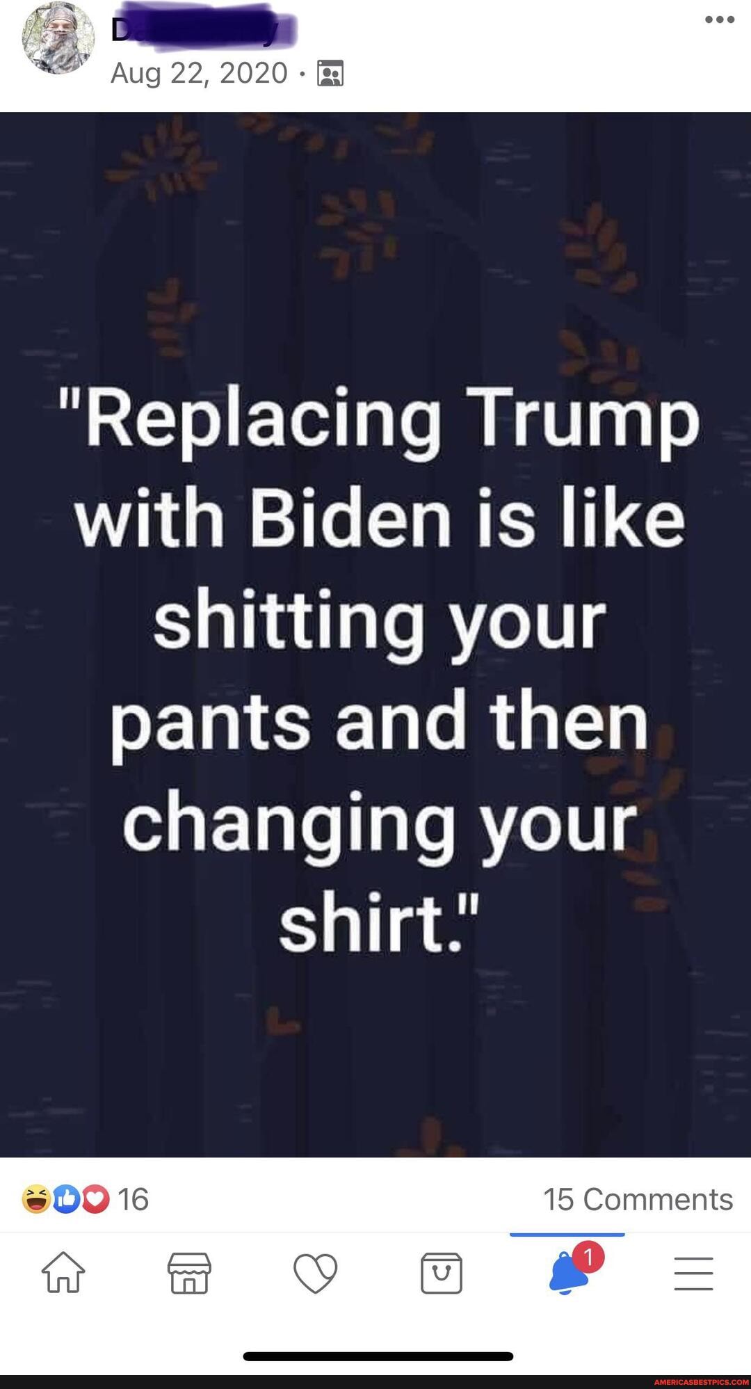 Aug 22, 2020-
"Replacing Trump with Biden is like shitting your pants and then changing your shirt."
16 15 Comments