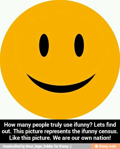 How many people truly use ifunny? Lets find
out. This picture represents the ifunny census.
Like this picture. We are our own nation! - How many people truly use ifunny? Lets find out. This picture represents the ifunny census. Like this picture. We are our own nation!