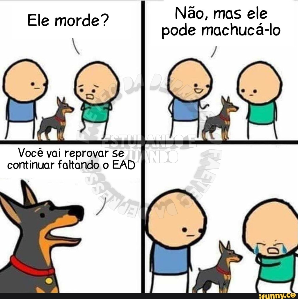 Não, mas ele
Ele morde"?
k pode machuca-lo
Vocé vai reprovar se
continuar faltando o EAD
