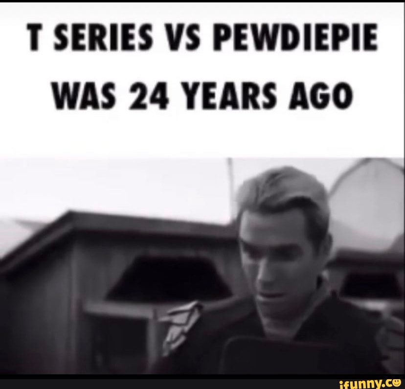 T SERIES VS PEWDIEPIE WAS 24 YEARS AGO - iFunny