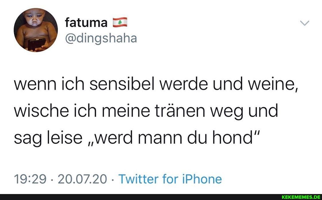 wenn ich sensibel werde und weine, wische ich meine tränen weg und sag leise "werd mann du hond"
20.07.20 Twitter for IPhone