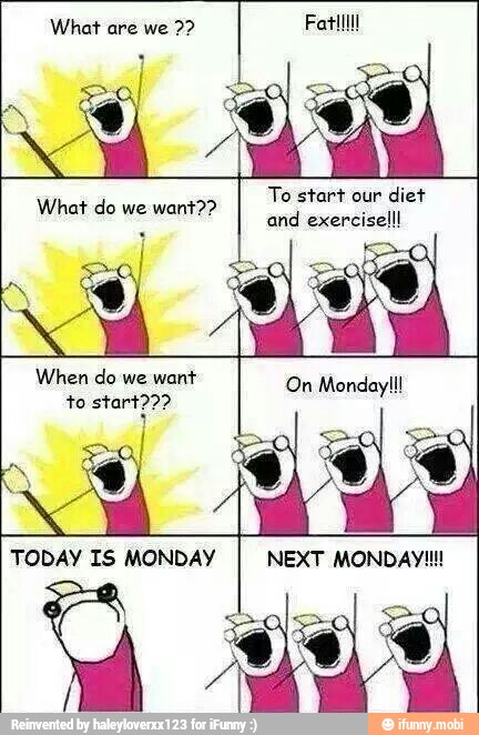 TODAY IS MONDAY
To start our
diet
and exerciselll
NEXT MONDAY!!!
