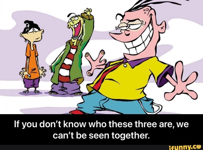 If you don't know who these three are, we can't be seen together. - If you don’t know who these three are, we can’t be seen together.