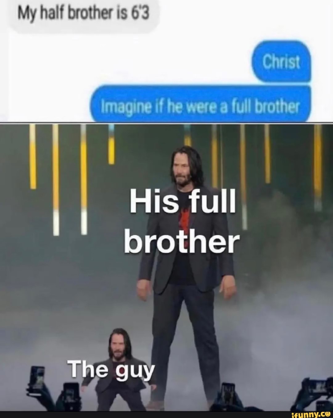 My half brother is 6'3
Imagine if he were a full brother
His full brother
he guy