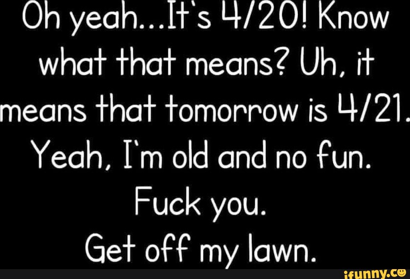 Oh yeah...It s Know what that means? Uh, it means that tomorrow is Yeah