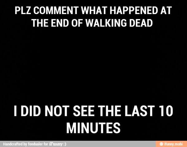 PLZ COMMENT WHAT HAPPENED AT
THE END OF WALKING DEAD
I DID NOT SEE THE LAST 10
MINUTES
