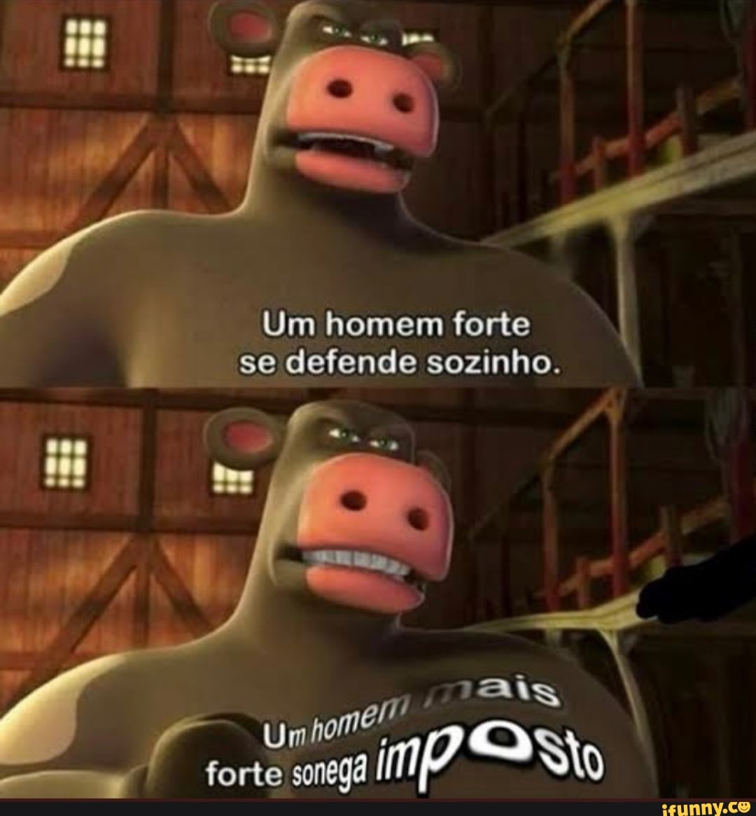 Um homem forte se defende sozinho.
ais
Um hi forte sonegã