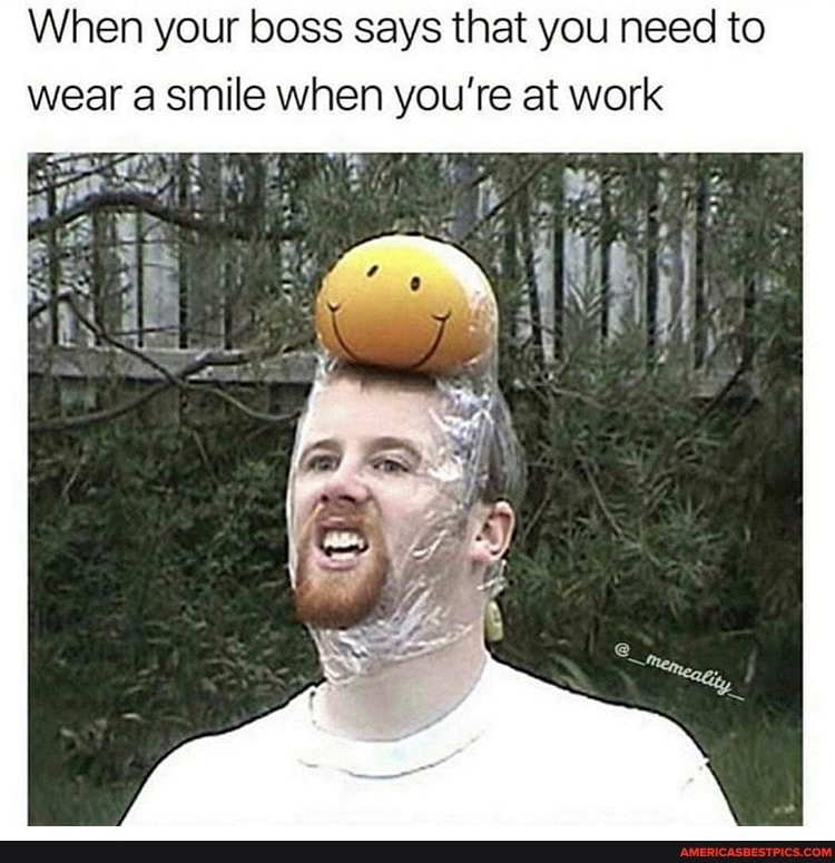 When your boss says that you need to.
wear smile when you're at work