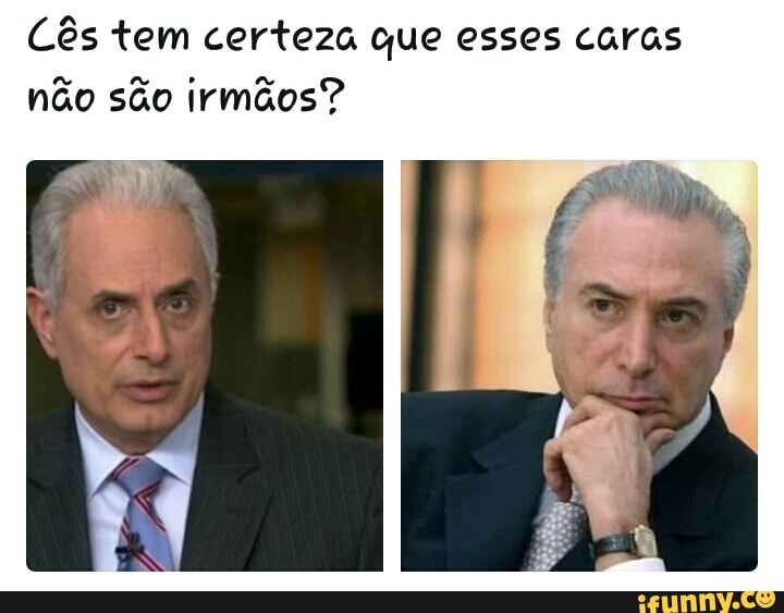 Cês tem certeza que esses caras
não são irmãos"?