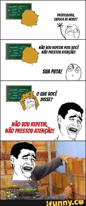 PROFESSORA,
EXPLICA DE NONO?
NÃO VOU REPETIR POIS wocE
NÃo PRESTOU ATENÇÃO!
SUA PUTA!
83
NÃO VOU REPETIR,
NÃO PRESTOU ATENÇÃO!