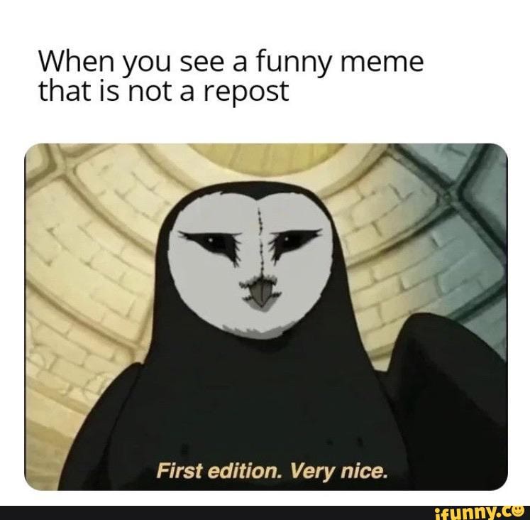 When you see a funny meme that is not a repost
First edition. Very nice.