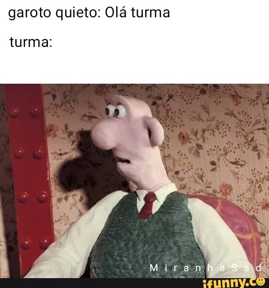 garoto quieto: Olá turma
turma: