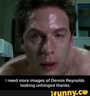 Need more images of Dennis Reynolds looking unhinged thanks I