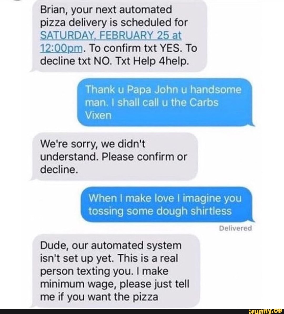 Brian Your Next Automated Pizza Delivery Is Scheduled For W 12 1mm To Confirm Txt Yes To Decline Txt No Txt Help 4help Thank U Papa John U Handsome Man I Shall Call