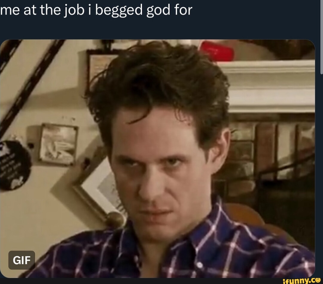Beg Me Me at the job i begged god for GIF - iFunny