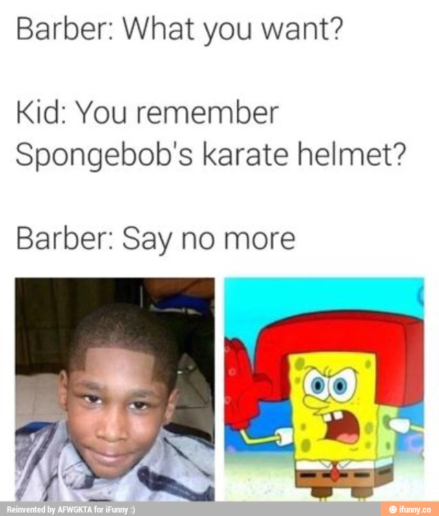 Barber What you want? Kid You remember Spongebob's karate helmet? Barber Say no more )