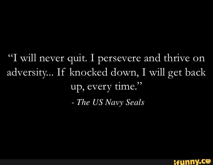 “I Will never quit. I persevere and thrive on adversity... If knocked ...