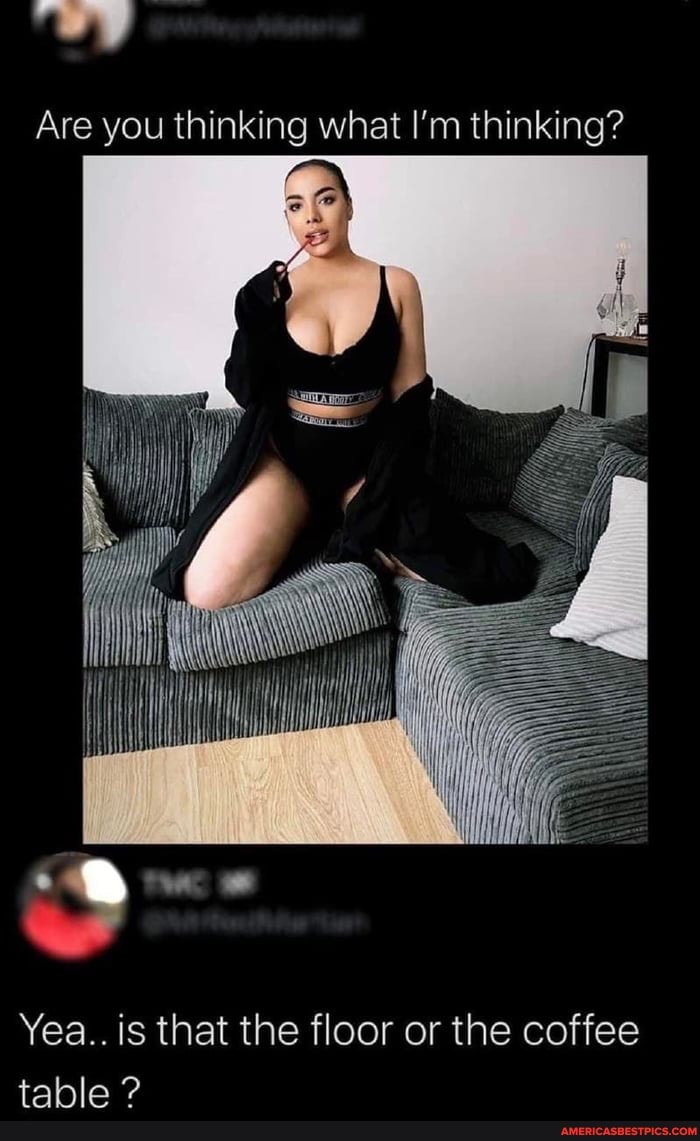 Are you thinking what I'm thinking?
Yea.. is that the floor or the coffee table ?