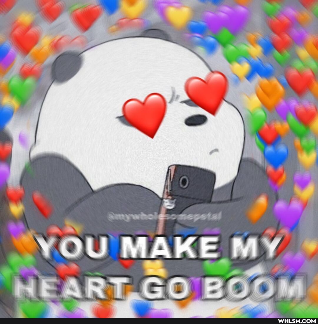 You MAKE MY *
NEART T.GO BOOM