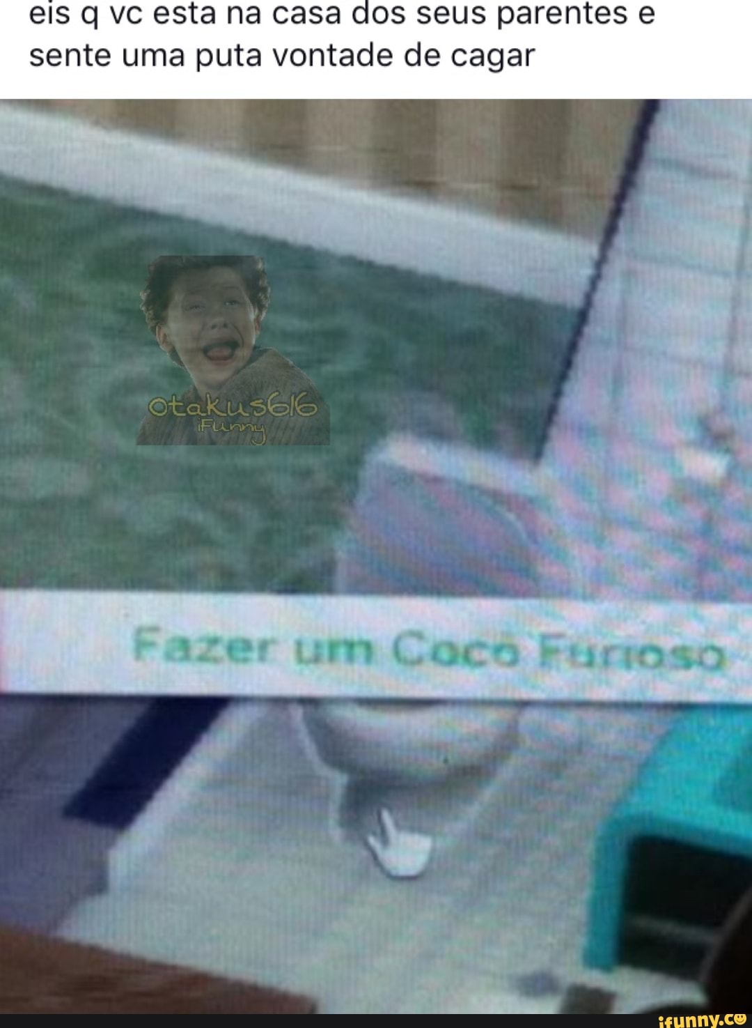 eis q vc esta na casa dos seus parentes e
sente uma puta vontade de cagar
