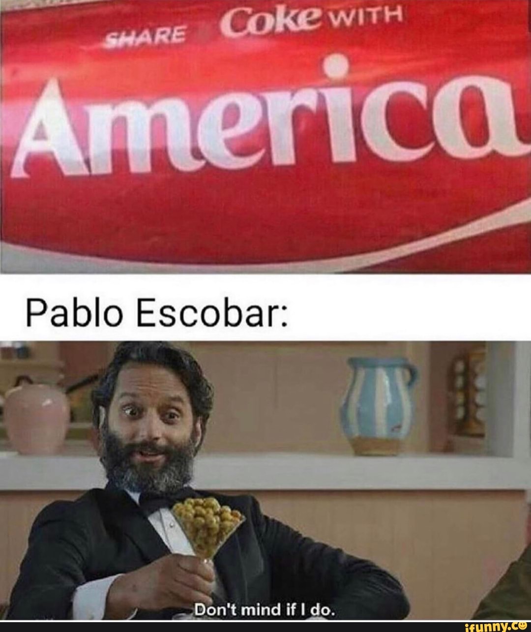 Pablo Escobar:
Don't mind if do.