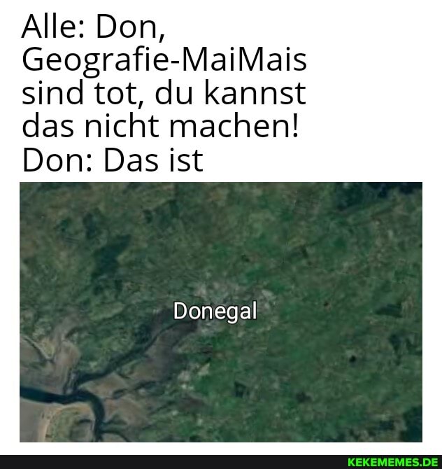 Alle: Don,
Geografie-MaiMais sind tot, du kannst das nicht machen!
Don: Das ist
Donegal