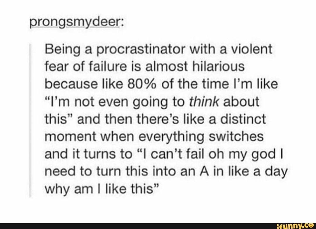 Being a procrastinator with a violent fear of failure is almost ...