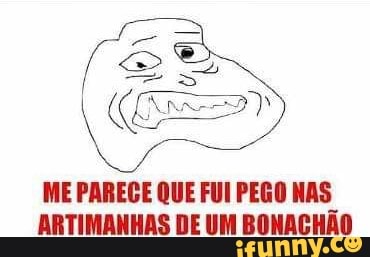 ME PAREGE QUE FUI PEGO NAS ARTIMANHAS DE UM BONACHAO