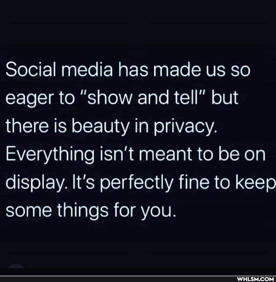 Social media has made us so eager to "show and tell" but there is beauty in privacy.
Everything isn't meant to be on display. It's perfectly fine to keep some things for you.