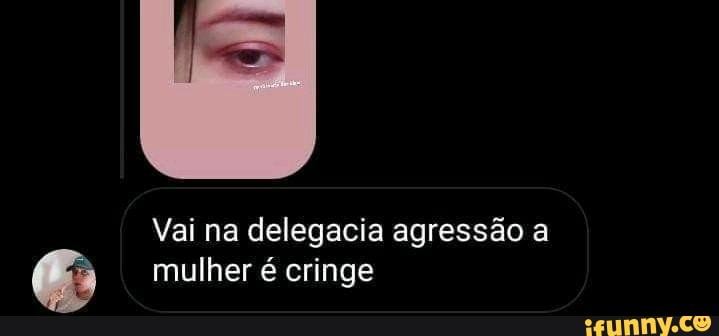 Vai na delegacia agressão
mulher é cringe