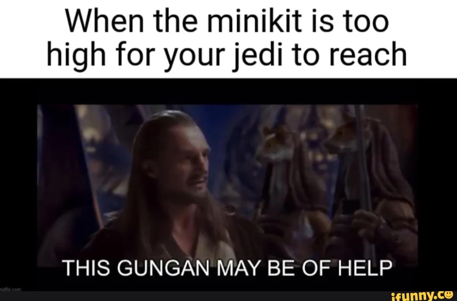 Mini Kit Meme When the minikit is too high for your jedi to reach THIS GUNGAN MAY BE ...