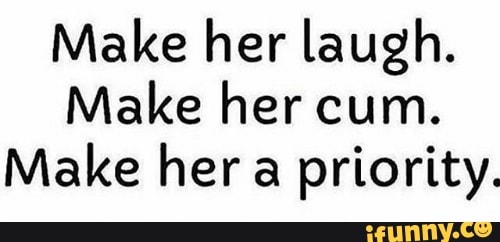 Make Her Laugh Make Her Cum Make Her A Priority Ifunny