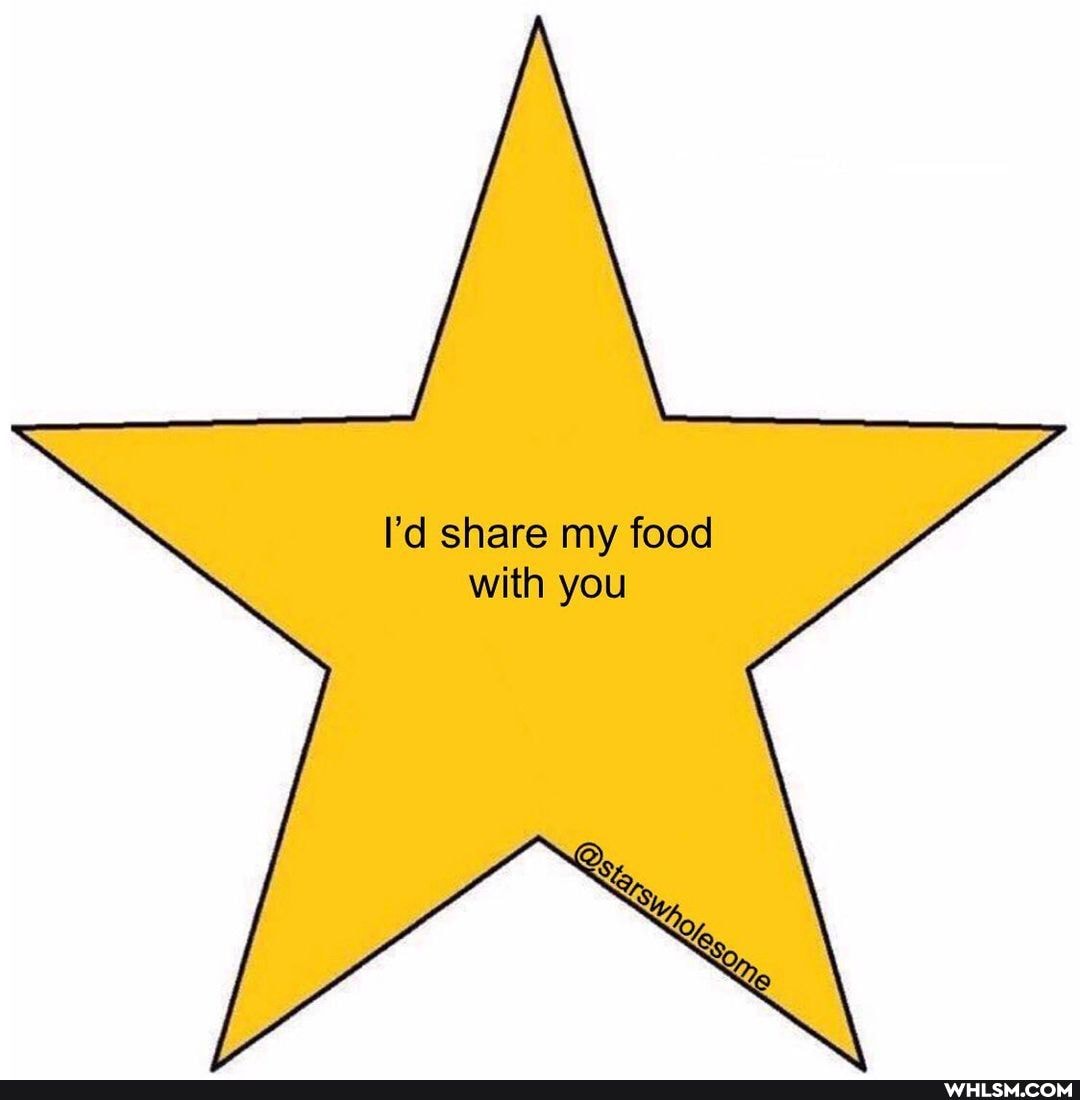 I'd share my food with you