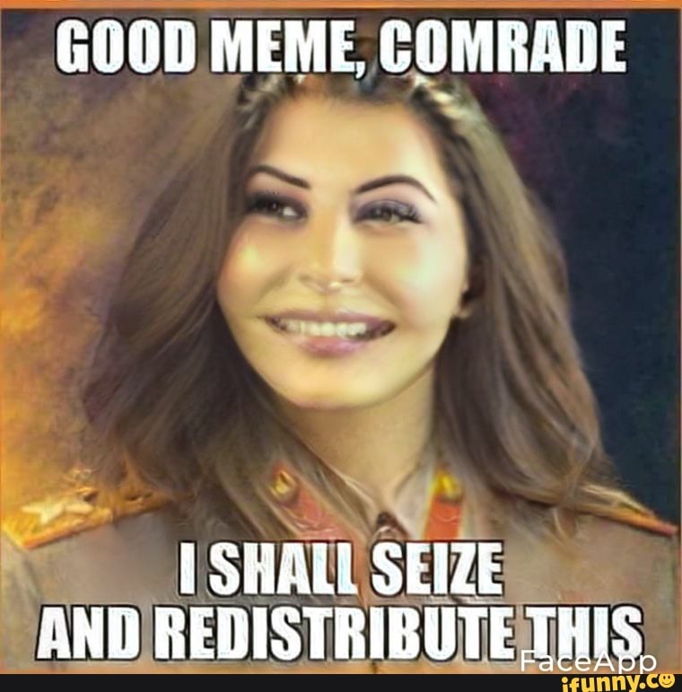 Good Meme Comrade Shall Seize And Redistribute This Ifunny