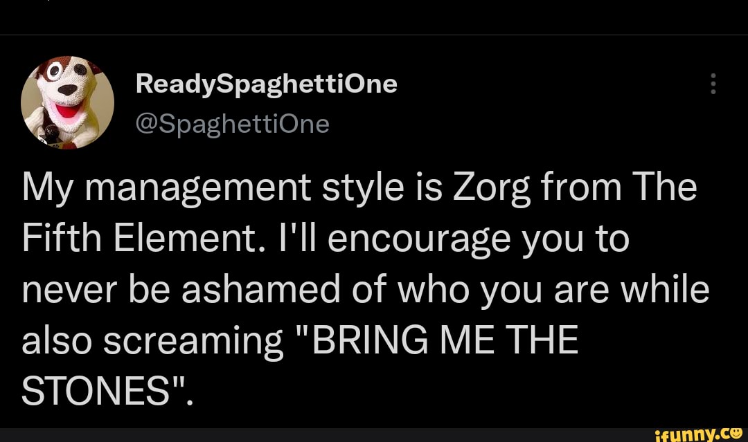 my-management-style-is-zorg-from-the-fifth-element-i-ll-encourage-you