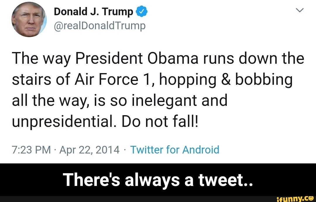 The way President Obama runs down the
stairs of Air Force 1, hopping bobbing
all the way, is so inelegant and
unpresidential. Do not fall!
Twitter for Android
There's always a tweet.. - There's always a tweet..