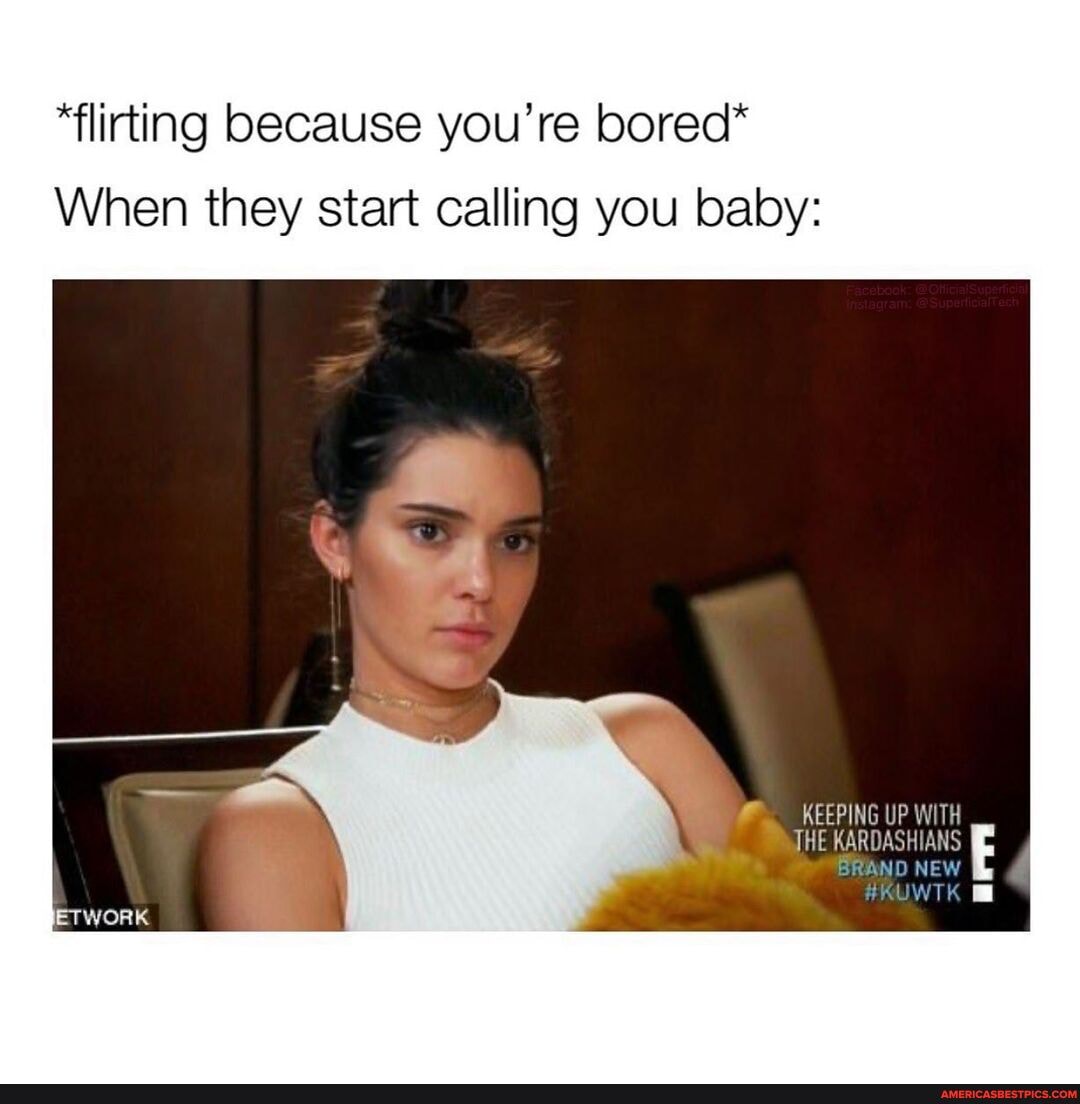 "flirting because you're bored*
When they start calling you baby:
KEEPING UP WITH HE AS
ET WORK