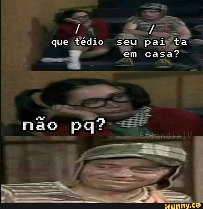 em casa?"
que
êdio
eu [EST